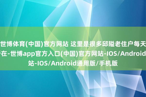世博体育(中国)官方网站 这里是很多邱隘老住户每天必“打卡”的所在-世博app官方入口(中国)官方网站-IOS/Android通用版/手机版