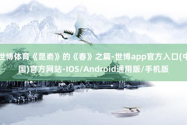 世博体育《昆嵛》的《春》之篇-世博app官方入口(中国)官方网站-IOS/Android通用版/手机版