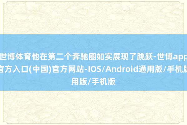 世博体育他在第二个奔驰圈如实展现了跳跃-世博app官方入口(中国)官方网站-IOS/Android通用版/手机版