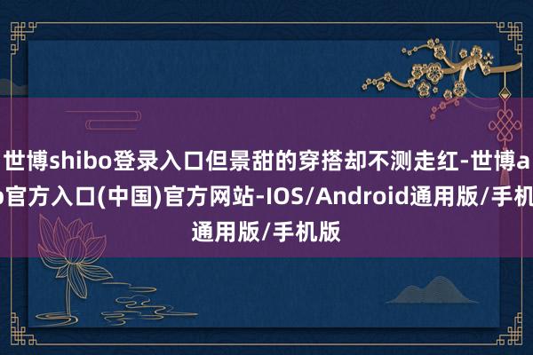 世博shibo登录入口但景甜的穿搭却不测走红-世博app官方入口(中国)官方网站-IOS/Android通用版/手机版