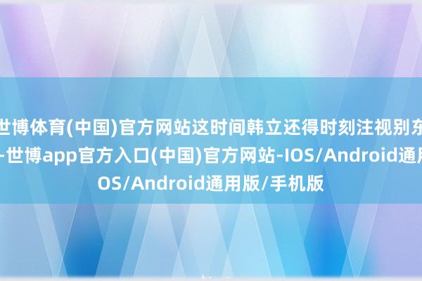世博体育(中国)官方网站这时间韩立还得时刻注视别东谈主的偷袭-世博app官方入口(中国)官方网站-IOS/Android通用版/手机版