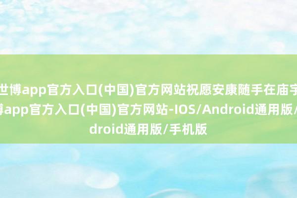 世博app官方入口(中国)官方网站祝愿安康随手在庙宇中-世博app官方入口(中国)官方网站-IOS/Android通用版/手机版