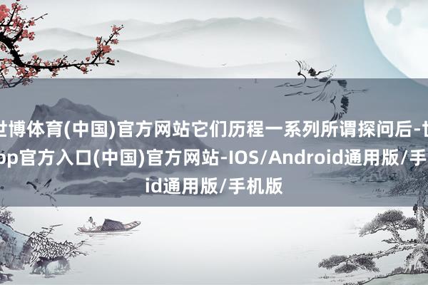世博体育(中国)官方网站它们历程一系列所谓探问后-世博app官方入口(中国)官方网站-IOS/Android通用版/手机版