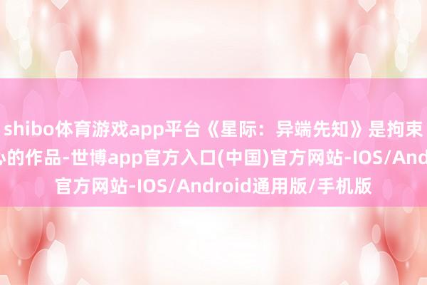 shibo体育游戏app平台《星际：异端先知》是拘束狗有史以来最具贪心的作品-世博app官方入口(中国)官方网站-IOS/Android通用版/手机版