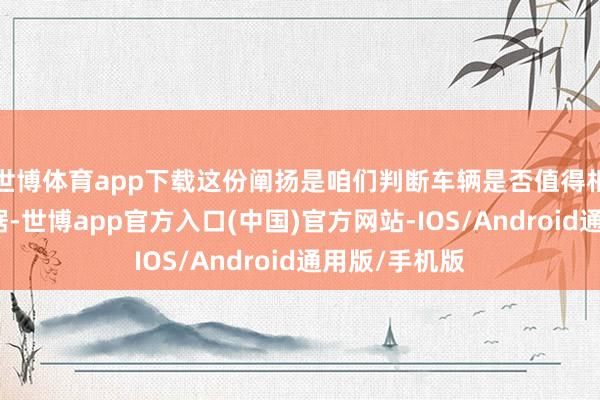 世博体育app下载这份阐扬是咱们判断车辆是否值得相信的首要依据-世博app官方入口(中国)官方网站-IOS/Android通用版/手机版