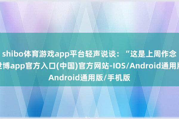 shibo体育游戏app平台轻声说谈:“这是上周作念的吃食-世博app官方入口(中国)官方网站-IOS/Android通用版/手机版
