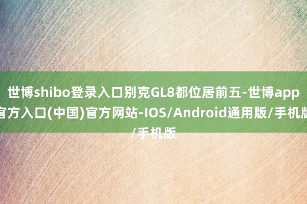 世博shibo登录入口别克GL8都位居前五-世博app官方入口(中国)官方网站-IOS/Android通用版/手机版