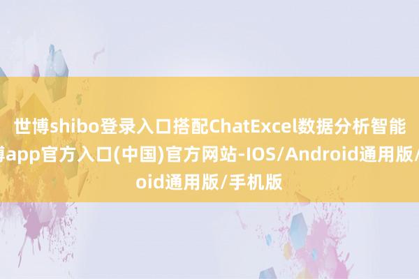 世博shibo登录入口搭配ChatExcel数据分析智能体-世博app官方入口(中国)官方网站-IOS/Android通用版/手机版
