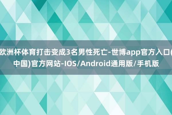 欧洲杯体育打击变成3名男性死亡-世博app官方入口(中国)官方网站-IOS/Android通用版/手机版