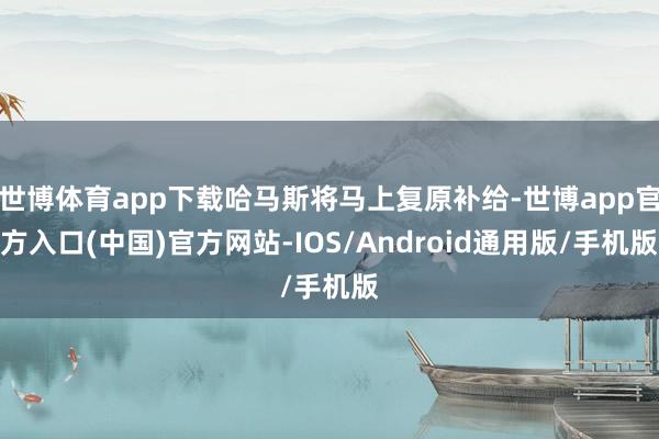 世博体育app下载哈马斯将马上复原补给-世博app官方入口(中国)官方网站-IOS/Android通用版/手机版