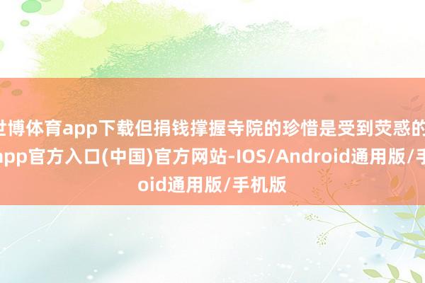 世博体育app下载但捐钱撑握寺院的珍惜是受到荧惑的-世博app官方入口(中国)官方网站-IOS/Android通用版/手机版