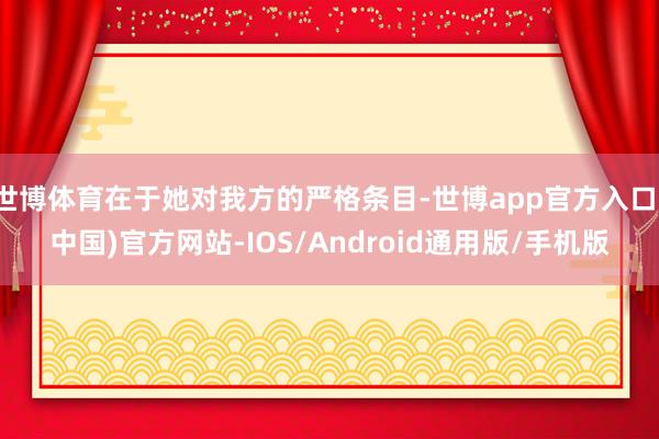 世博体育在于她对我方的严格条目-世博app官方入口(中国)官方网站-IOS/Android通用版/手机版