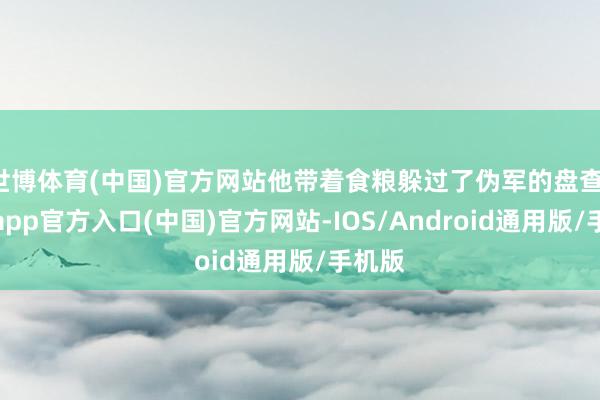 世博体育(中国)官方网站他带着食粮躲过了伪军的盘查-世博app官方入口(中国)官方网站-IOS/Android通用版/手机版