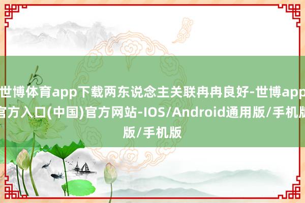 世博体育app下载两东说念主关联冉冉良好-世博app官方入口(中国)官方网站-IOS/Android通用版/手机版