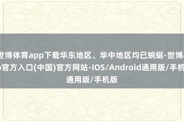 世博体育app下载华东地区、华中地区均已蜿蜒-世博app官方入口(中国)官方网站-IOS/Android通用版/手机版