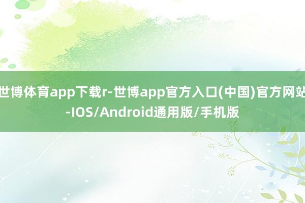 世博体育app下载r-世博app官方入口(中国)官方网站-IOS/Android通用版/手机版