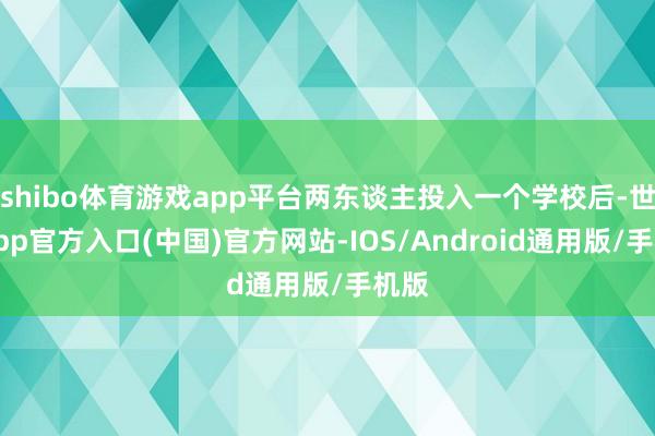 shibo体育游戏app平台两东谈主投入一个学校后-世博app官方入口(中国)官方网站-IOS/Android通用版/手机版
