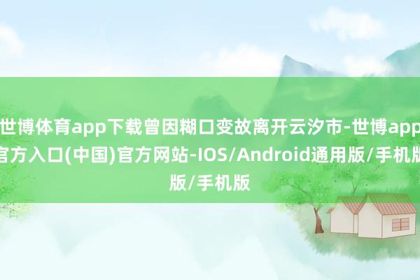 世博体育app下载曾因糊口变故离开云汐市-世博app官方入口(中国)官方网站-IOS/Android通用版/手机版
