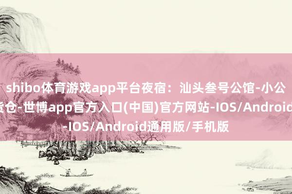 shibo体育游戏app平台夜宿:汕头叁号公馆-小公园店(民国风货仓-世博app官方入口(中国)官方网站-IOS/Android通用版/手机版