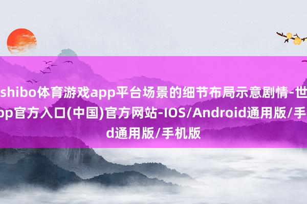 shibo体育游戏app平台场景的细节布局示意剧情-世博app官方入口(中国)官方网站-IOS/Android通用版/手机版