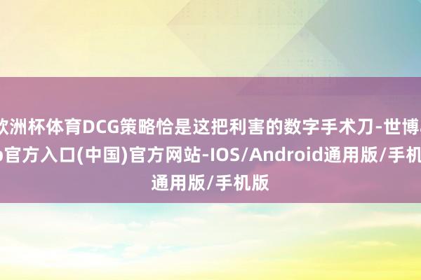 欧洲杯体育DCG策略恰是这把利害的数字手术刀-世博app官方入口(中国)官方网站-IOS/Android通用版/手机版
