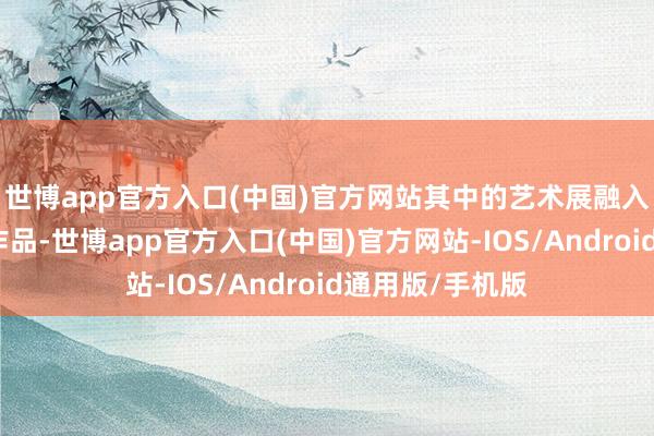 世博app官方入口(中国)官方网站其中的艺术展融入社区住户共创作品-世博app官方入口(中国)官方网站-IOS/Android通用版/手机版