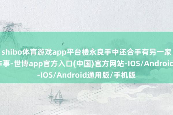 shibo体育游戏app平台楼永良手中还合手有另一家上市公司中天作事-世博app官方入口(中国)官方网站-IOS/Android通用版/手机版