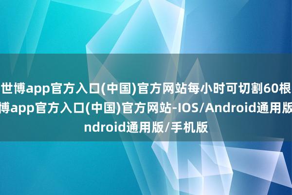 世博app官方入口(中国)官方网站每小时可切割60根管件-世博app官方入口(中国)官方网站-IOS/Android通用版/手机版