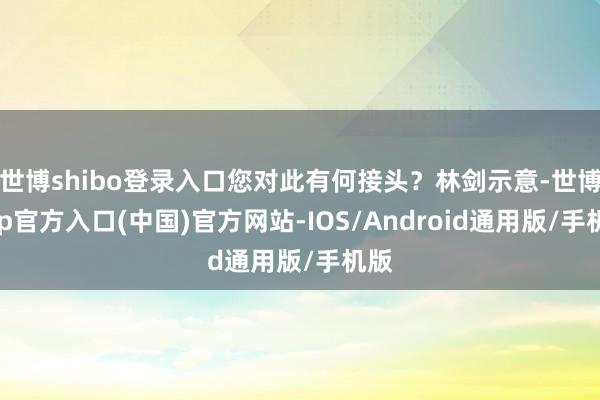 世博shibo登录入口您对此有何接头？林剑示意-世博app官方入口(中国)官方网站-IOS/Android通用版/手机版
