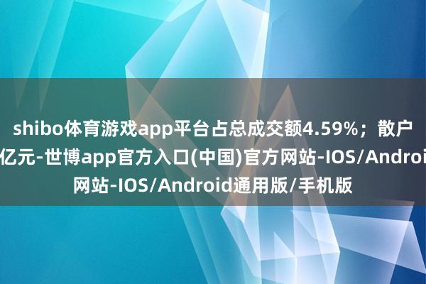 shibo体育游戏app平台占总成交额4.59%；散户资金净流入1.74亿元-世博app官方入口(中国)官方网站-IOS/Android通用版/手机版