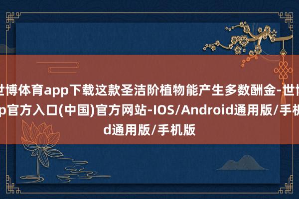 世博体育app下载这款圣洁阶植物能产生多数酬金-世博app官方入口(中国)官方网站-IOS/Android通用版/手机版