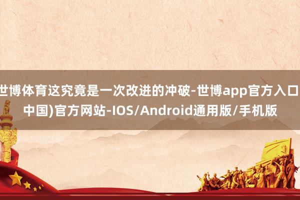 世博体育这究竟是一次改进的冲破-世博app官方入口(中国)官方网站-IOS/Android通用版/手机版