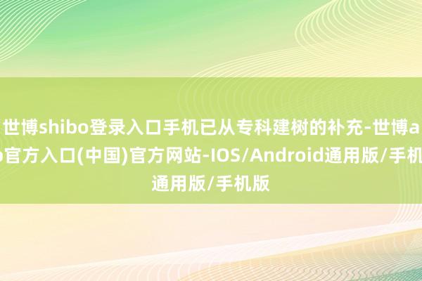 世博shibo登录入口手机已从专科建树的补充-世博app官方入口(中国)官方网站-IOS/Android通用版/手机版