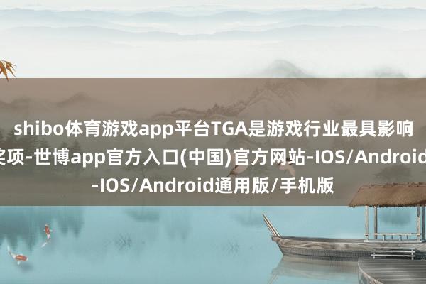 shibo体育游戏app平台TGA是游戏行业最具影响力和闻名度的奖项-世博app官方入口(中国)官方网站-IOS/Android通用版/手机版