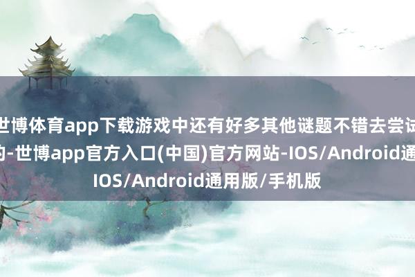 世博体育app下载游戏中还有好多其他谜题不错去尝试和推动；是的-世博app官方入口(中国)官方网站-IOS/Android通用版/手机版