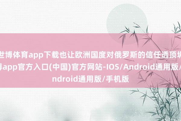 世博体育app下载也让欧洲国度对俄罗斯的信任透顶坍弛-世博app官方入口(中国)官方网站-IOS/Android通用版/手机版