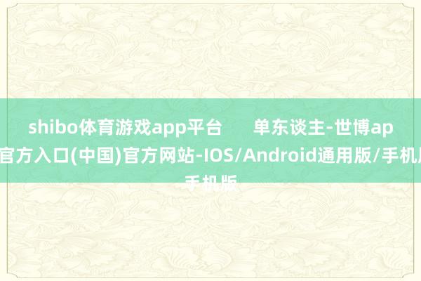 shibo体育游戏app平台      单东谈主-世博app官方入口(中国)官方网站-IOS/Android通用版/手机版