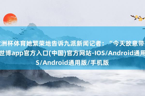 欧洲杯体育她繁荣地告诉九派新闻记者:“今天故意带孩子来看花-世博app官方入口(中国)官方网站-IOS/Android通用版/手机版