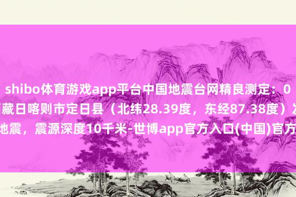 shibo体育游戏app平台中国地震台网精良测定：01月13日23时27分在西藏日喀则市定日县（北纬28.39度，东经87.38度）发生3.0级地震，震源深度10千米-世博app官方入口(中国)官方网站-IOS/Android通用版/手机版