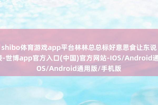 shibo体育游戏app平台林林总总标好意思食让东说念主目不暇接-世博app官方入口(中国)官方网站-IOS/Android通用版/手机版