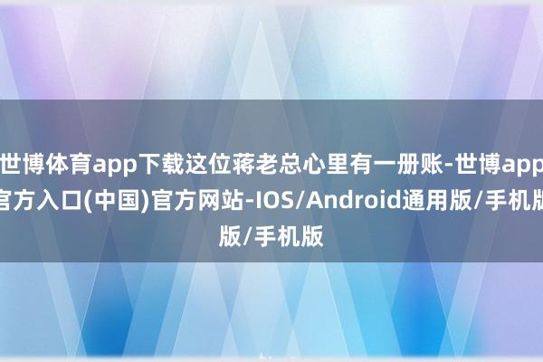 世博体育app下载这位蒋老总心里有一册账-世博app官方入口(中国)官方网站-IOS/Android通用版/手机版