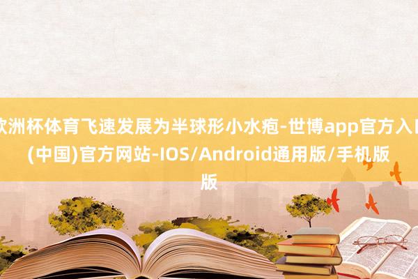 欧洲杯体育飞速发展为半球形小水疱-世博app官方入口(中国)官方网站-IOS/Android通用版/手机版