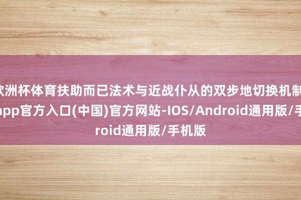 欧洲杯体育扶助而已法术与近战仆从的双步地切换机制-世博app官方入口(中国)官方网站-IOS/Android通用版/手机版