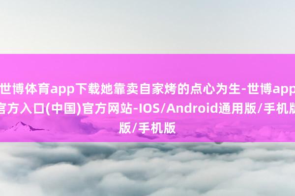 世博体育app下载她靠卖自家烤的点心为生-世博app官方入口(中国)官方网站-IOS/Android通用版/手机版