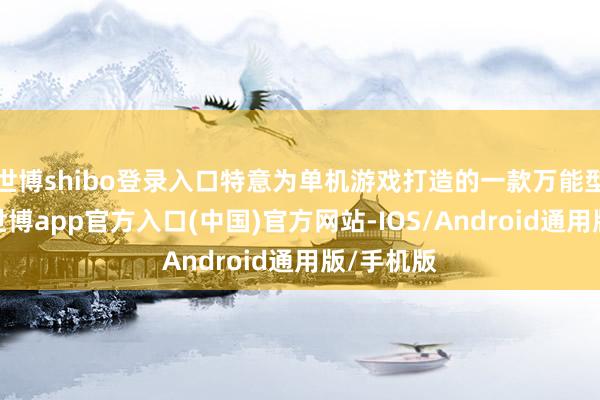 世博shibo登录入口特意为单机游戏打造的一款万能型修改器-世博app官方入口(中国)官方网站-IOS/Android通用版/手机版