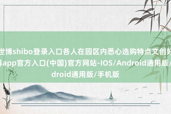 世博shibo登录入口各人在园区内悉心选购特点文创好物-世博app官方入口(中国)官方网站-IOS/Android通用版/手机版