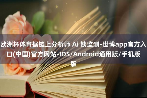 欧洲杯体育据链上分析师 Ai 姨监测-世博app官方入口(中国)官方网站-IOS/Android通用版/手机版