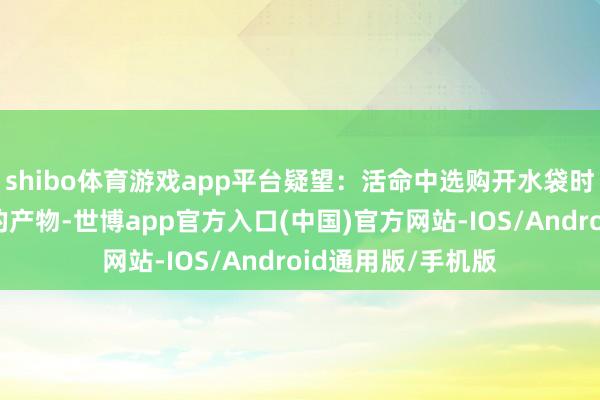 shibo体育游戏app平台疑望：活命中选购开水袋时要选购质料及格的产物-世博app官方入口(中国)官方网站-IOS/Android通用版/手机版