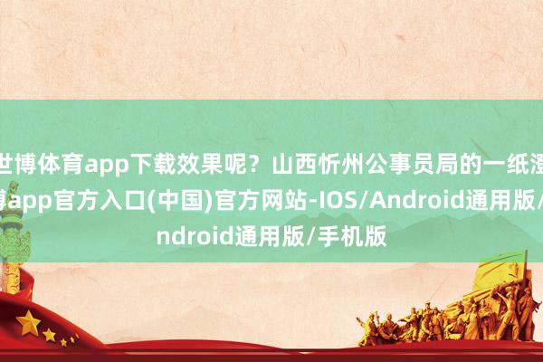 世博体育app下载效果呢？山西忻州公事员局的一纸澄莹-世博app官方入口(中国)官方网站-IOS/Android通用版/手机版