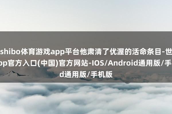 shibo体育游戏app平台他肃清了优渥的活命条目-世博app官方入口(中国)官方网站-IOS/Android通用版/手机版